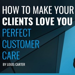 How To Make Your Clients And Employees Love You - Perfect Customer Care (Part 6 Of 7)