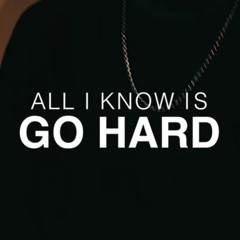 All I Know Is Go Hard