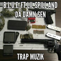 B.L.U.E.-Trap Muzik ft Lil Spill and Da Damn Sen