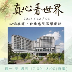真心看世界20171206【心惦在這，台北慈院溫馨座談】