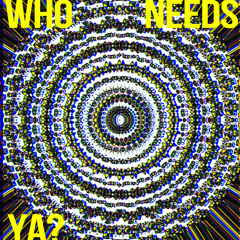 Who Needs Ya?
