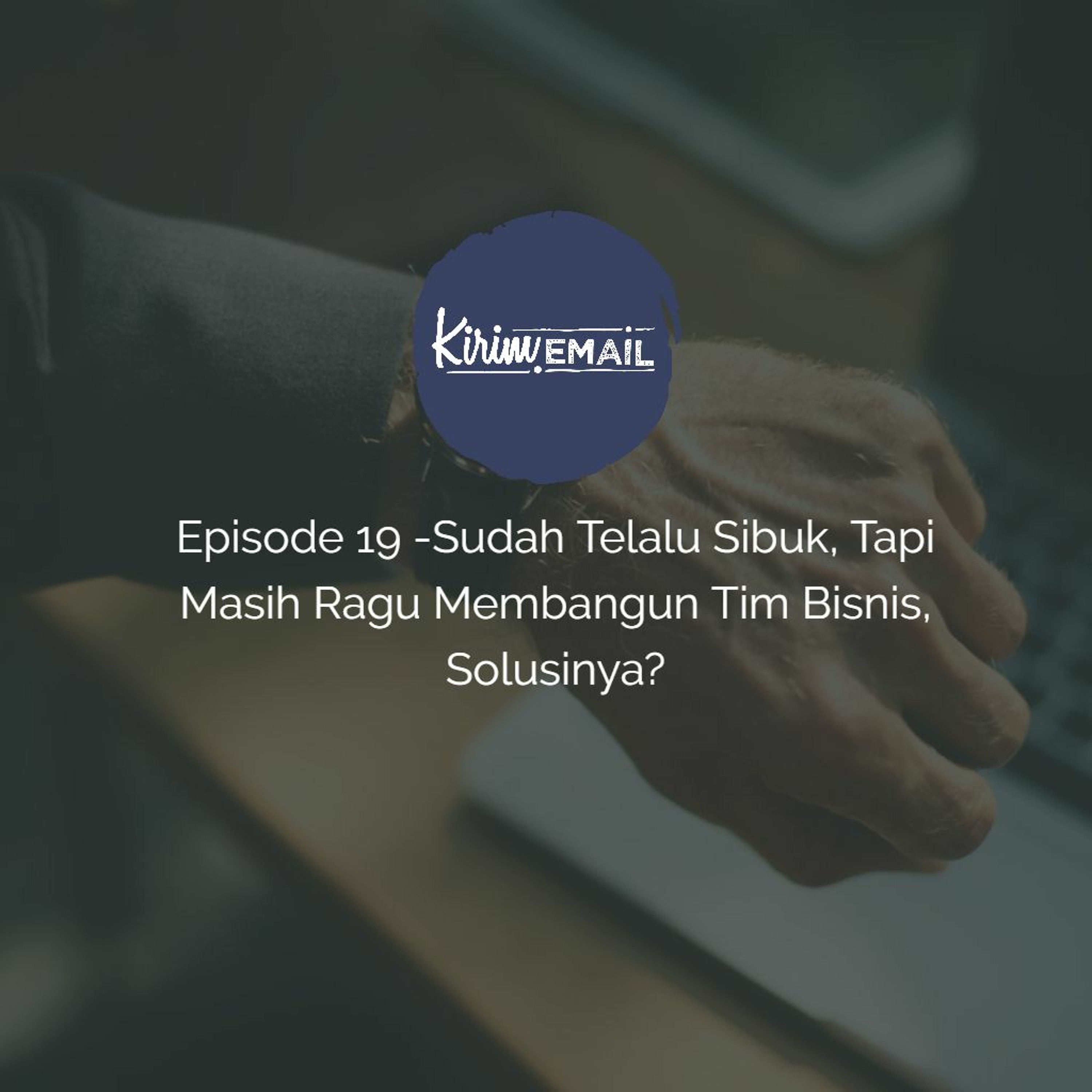 Episode 19 - Sudah Telalu Sibuk, Tapi Masih Ragu Membangun Tim Bisnis, Solusinya?