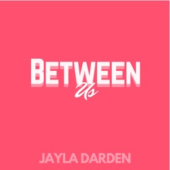Between Us Prod. x JAYLA DARDEN
