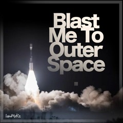 Blast Me To Outer Space.
