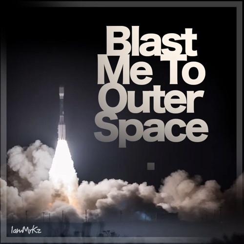 Blast Me To Outer Space.