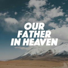 OUR FATHER IN HEAVEN | PRAYER