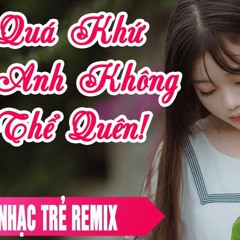 Quá Khứ  Anh Không Thể Quên Remix Nhạc Remix 2017 Nghiện Hơn Thuốc Phiện