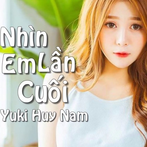 Nhìn Em Lần Cuối Remix Yuki Huy Nam Nhạc Remix 2017