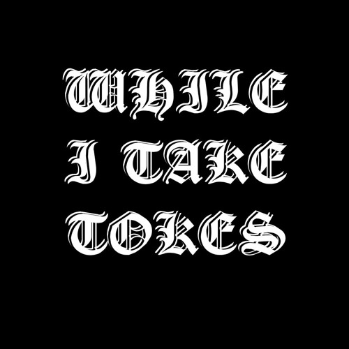 WHILE I TAKE TOKES
