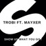 Trobi & Mayxer - Show us what you got