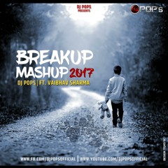 Breakup Mashup 2017 - Dj Pops Ft.Vaibhav Sharma
