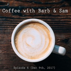 Coffee With Barb & Sam - Episode 6 (Dec 9th, 2017)