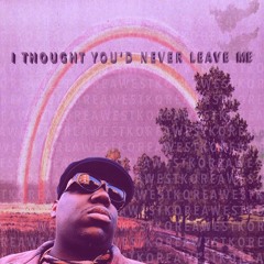 i thought you'd never leave me