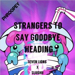 Seven Lions x Slushii - Strangers To Say Goodbye [Mashup]