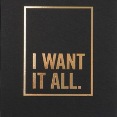 I Want It All