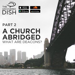 Ep. 25 A Church Abridged: What are Deacons? Pt 2