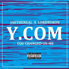 YOU CHANGED ON ME (Y.COM) FT. LORDBYRON