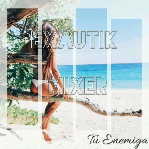 Exautik Mixer Ft. Karen.M - Tu Enemiga (Remix) 2017