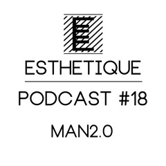 ESTHETIQUE - PODCAST #18 - MAN2.0