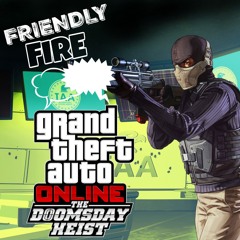 Friendly Fire | The Doomsday Heist
