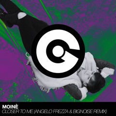 MOINÈ - Closer To Me ( Angelo Frezza & BigNoise Remix )