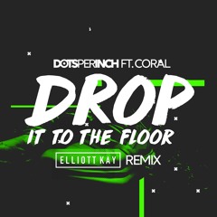 Drop It To The Floor - Dots Per Inch ft. Coral (Elliott Kay Remix)