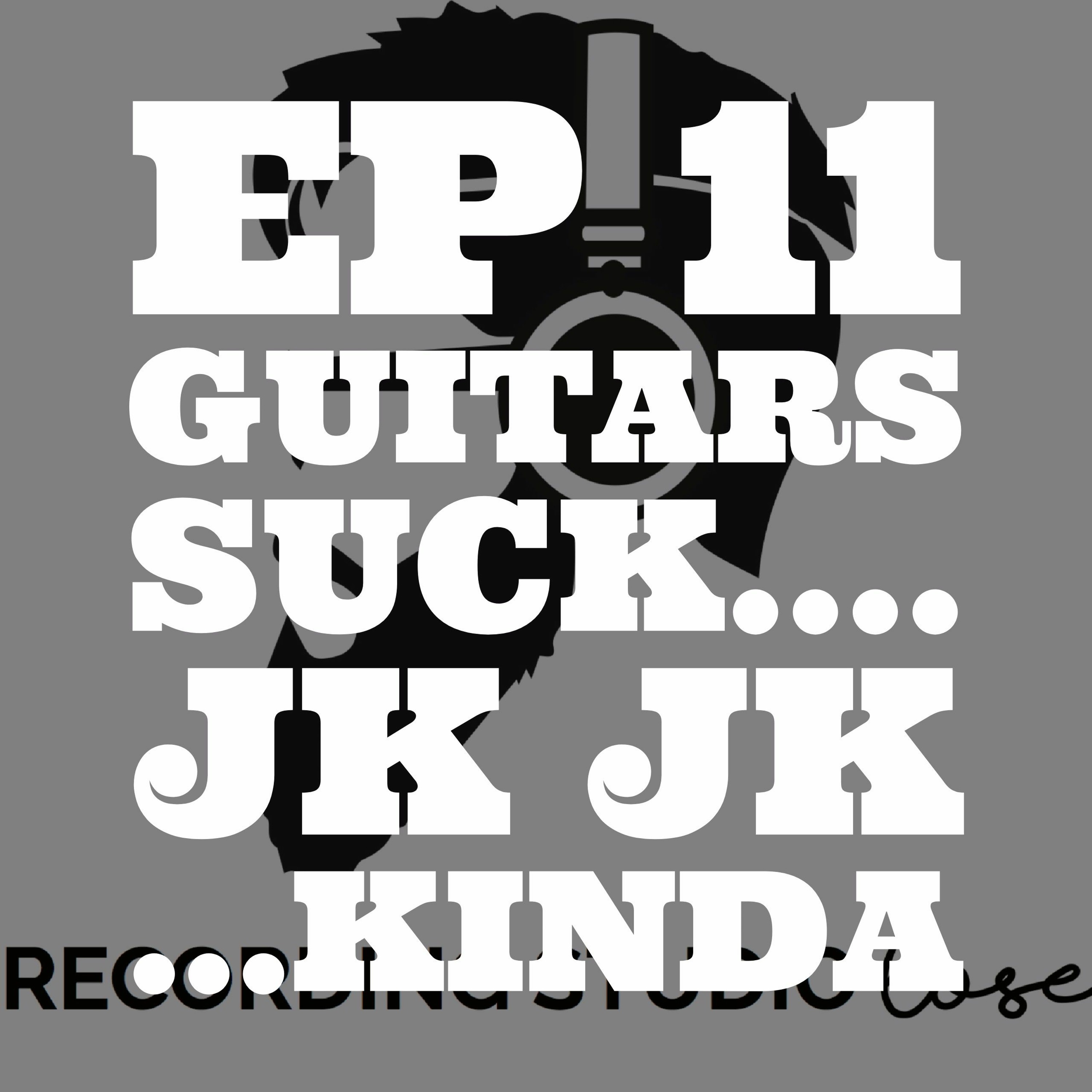 EP 11: Guitars Suck... jk jk ...Kinda episode artwork