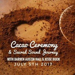 Cacao Ceremony & Sacred Sound Journey with Darren Austin Hall & Jesse Buck - July 5th 2017