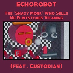 Echorobot - The 'Shady Monk' Who Sells Me Flintstones Vitamins (ft. Custodian)