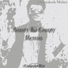 Omprakash Mishra - Aunty ki gunty (Unknown We Remix)