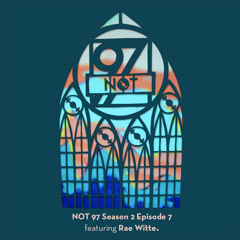 NOT97 Season Two — Episode Seven (Feat. Rae Witte)