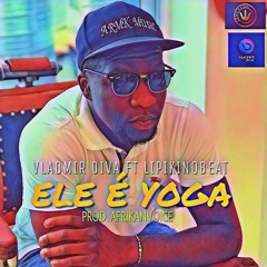 Ele É Yoga - LipikiNoBeat FT Vladmir Diva (Prod. Afrikan Voice)