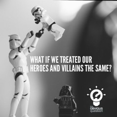 What if we treated our heroes and villains the same?