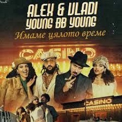 ALEX & VLADI X YOUNG BB YOUNG – ИМАМЕ ЦЯЛОТО ВРЕМЕ(ALEKS STEFFANO BG EXTENDED)
