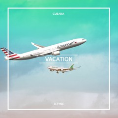 Vacation - Cubana x D fyne (Mixed)