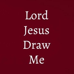 Lord Jesus draw me