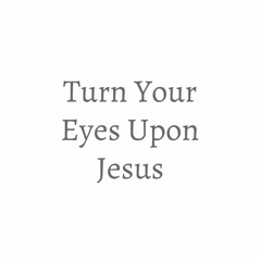 Turn your eyes upon jesus