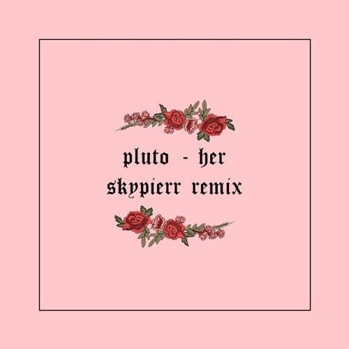 pluto ~ her (skypierr remix)