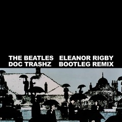The Beatles - Eleanor Rigby (Doc Trashz Remix)