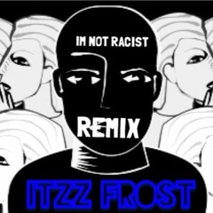Im Not Racist- REMIX (ITZZ FROST)
