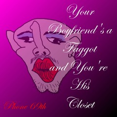 Your Boyfriend's a Faggot and You're His Closet