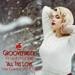 Groovefinder Ft Leah McCrae - All This Love (Ste Essence 2018 Remix)