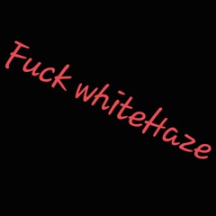 Fuck whiteH4ze