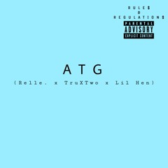 ATG(Relle. X TruXTwo X Lil Hen) - Rules & Regulations (prod. By Oniimadethis)