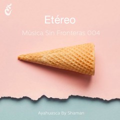 Música Sin Fronteras 004 - Etéreo @Ayahuasca by Shamann 261117