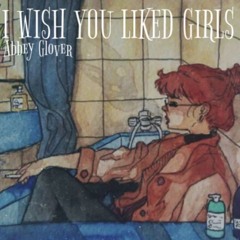 Abbey Glover - I Wish You Liked Girls