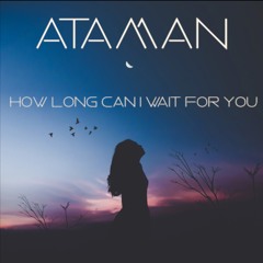 Ataman - How Long Can I Wait For You