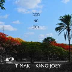 T MAK X KING JOEY -  GOD NO DEY (PRODUCED BY T'CHALLA)