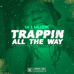 M 1 MUZIK- TRAPPIN ALL THE WAY (PROD. BY BLASIAN BEATS)
