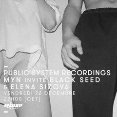 PUBLIC SYSTEM RECORDINGS - MYN invite BLACK SEED & ELENA SIZOVA | RINSE FRANCE - DEC 17